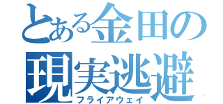 とある金田の現実逃避（フライアウェイ）