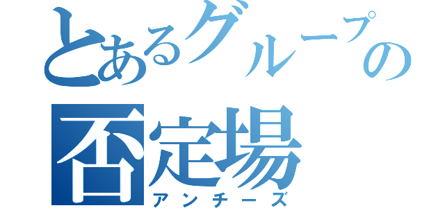 とあるグループの否定場（アンチーズ）