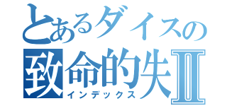 とあるダイスの致命的失敗Ⅱ（インデックス）