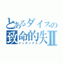 とあるダイスの致命的失敗Ⅱ（インデックス）