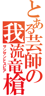 とある芸師の我流竜槍（サンザンドスピア）