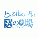 とある花の王様の愛の劇場（ソープオペラ）