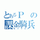 とあるＰの課金騎兵（モバマス）