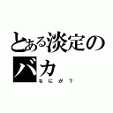 とある淡定のバカ（なにが？）