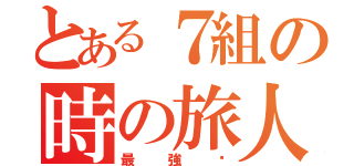 とある７組の時の旅人（最強♥）