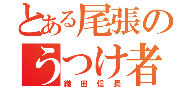 とある尾張のうつけ者（織田信長）