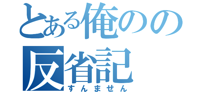 とある俺のの反省記（すんません）