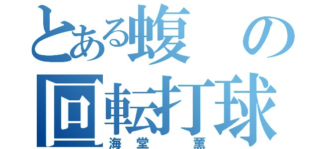 とある蝮の回転打球（海堂　薫）