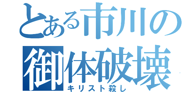 とある市川の御体破壊（キリスト殺し）