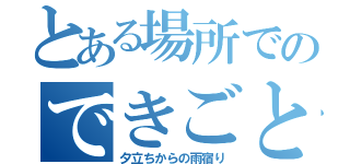 とある場所でのできごと（夕立ちからの雨宿り）