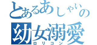 とあるあしゃいの幼女溺愛（ロリコン）