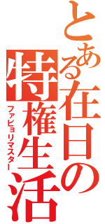 とある在日の特権生活（ファビョリマスター）