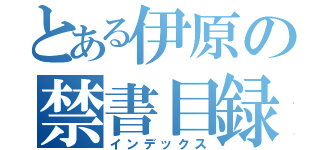 とある伊原の禁書目録（インデックス）