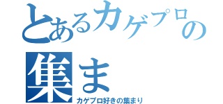 とあるカゲプロ好きの集ま（カゲプロ好きの集まり）