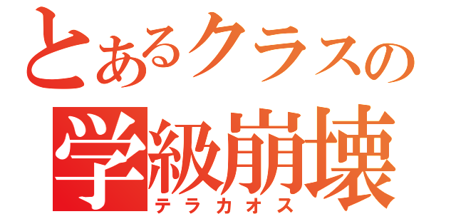 とあるクラスの学級崩壊（テラカオス）