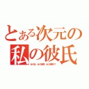 とある次元の私の彼氏（あの日・あの時間・あの場所で！）