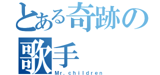 とある奇跡の歌手（Ｍｒ．ｃｈｉｌｄｒｅｎ）