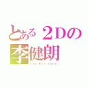 とある２Ｄの李健朗（Ｌｅｅ Ｋｉｎ Ｌｏｎｇ）