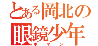 とある岡北の眼鏡少年（ホマン）