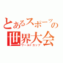 とあるスポーツの世界大会（ワールドカップ）