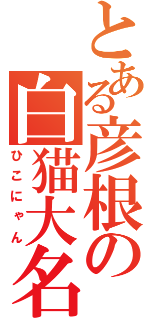 とある彦根の白猫大名（ひこにゃん）