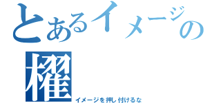 とあるイメージの櫂（イメージを押し付けるな）