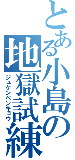 とある小島の地獄試練（ジュケンベンキョウ）