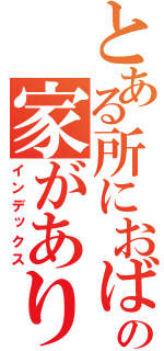 とある所におばあさんの家がありましたとさ（インデックス）