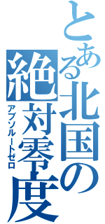 とある北国の絶対零度（アブソルートゼロ）