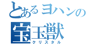 とあるヨハンの宝玉獣（クリスタル）