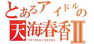 とあるアイドルの天海春香Ⅱ（ぺろぺろちゅっちゅがばぁ）