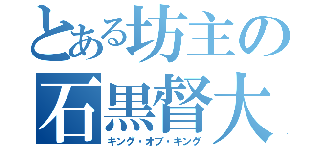 とある坊主の石黒督大（キング・オブ・キング）