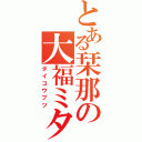 とある栞那の大福ミタイナホイップアンパン（ダイコウブツ）