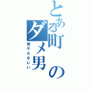 とある町のダメ男（若干たなじい）