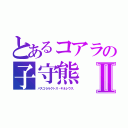 とあるコアラの子守熊Ⅱ（パスコラルクトス・キネレウス．）