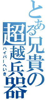 とある兄貴の超越兵器（ハイパーへいき）