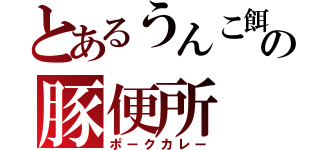 とあるうんこ餌の豚便所（ポークカレー）