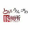 とあるうんこ餌の豚便所（ポークカレー）