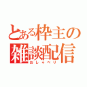 とある枠主の雑談配信（おしゃべり）