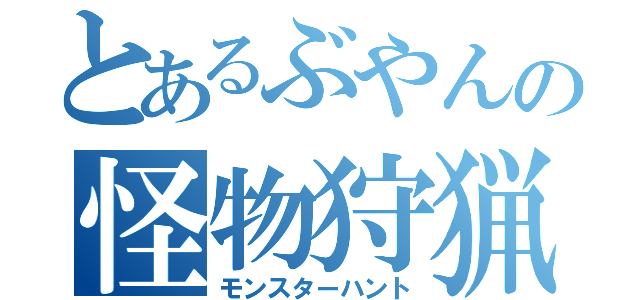 とあるぶやんの怪物狩猟（モンスターハント）