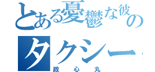 とある憂鬱な彼のタクシー（政心丸）