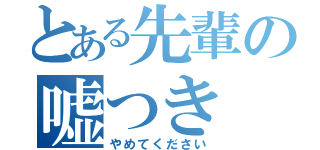 とある先輩の嘘つき（やめてください）