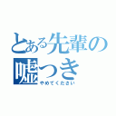 とある先輩の嘘つき（やめてください）