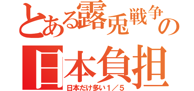 とある露兎戦争の日本負担（日本だけ多い１／５）