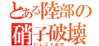 とある陸部の硝子破壊（いしごうおか）