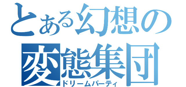 とある幻想の変態集団（ドリームパーティ）