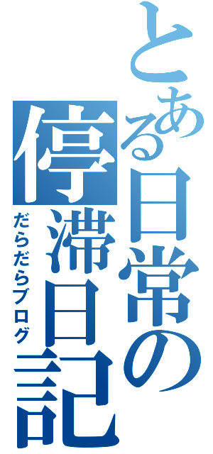 とある日常の停滞日記（だらだらブログ）