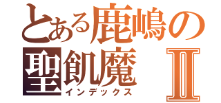 とある鹿嶋の聖飢魔Ⅱ（インデックス）