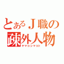 とあるＪ職の疎外人物（ヤマコシマコト）