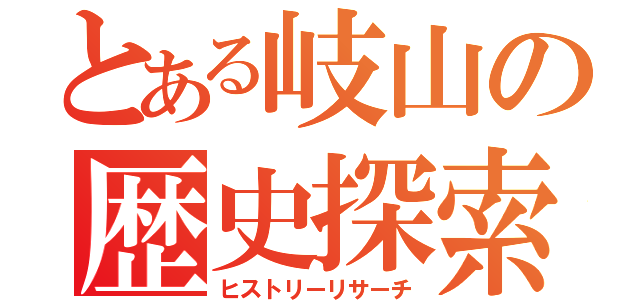 とある岐山の歴史探索（ヒストリーリサーチ）